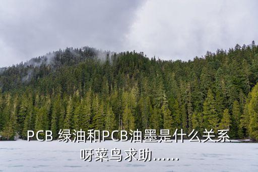 PCB 綠油和PCB油墨是什么關(guān)系呀菜鳥(niǎo)求助……