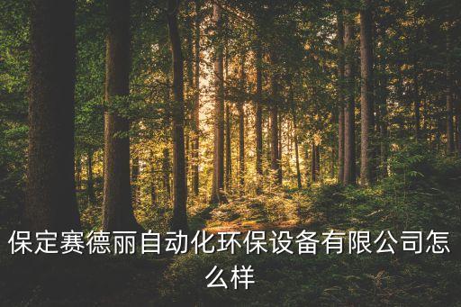 保定賽德麗自動(dòng)化環(huán)保設(shè)備有限公司怎么樣