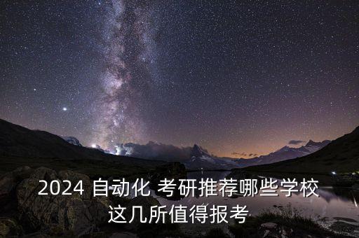 2024 自動(dòng)化 考研推薦哪些學(xué)校這幾所值得報(bào)考