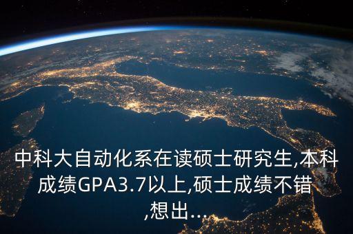 中科大自動(dòng)化系在讀碩士研究生,本科成績GPA3.7以上,碩士成績不錯(cuò),想出...