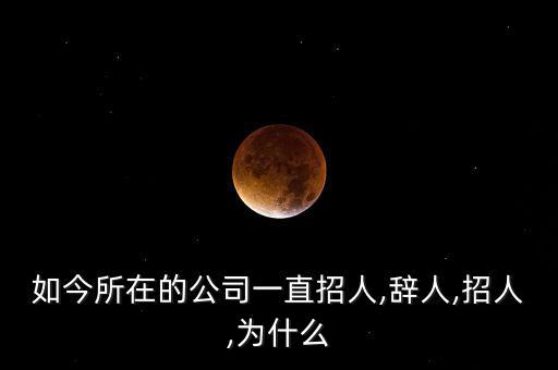 如今所在的公司一直招人,辭人,招人,為什么