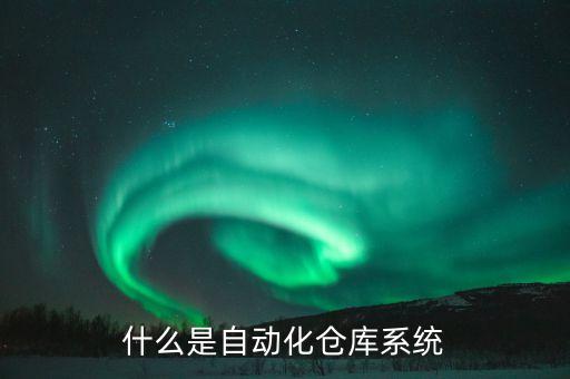 什么是自動(dòng)化倉庫系統(tǒng)