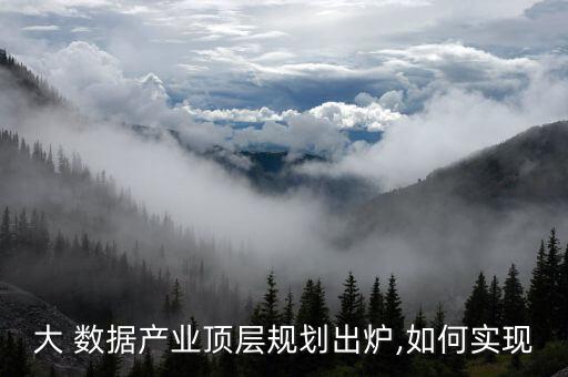 大 數(shù)據(jù)產(chǎn)業(yè)頂層規(guī)劃出爐,如何實現(xiàn)