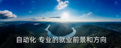  自動化 專業(yè)的就業(yè)前景和方向