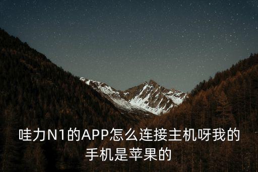 哇力N1的APP怎么連接主機(jī)呀我的手機(jī)是蘋(píng)果的