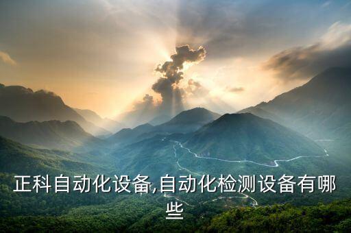 濟(jì)南正科自動(dòng)化設(shè)備,自動(dòng)化檢測設(shè)備有哪些?