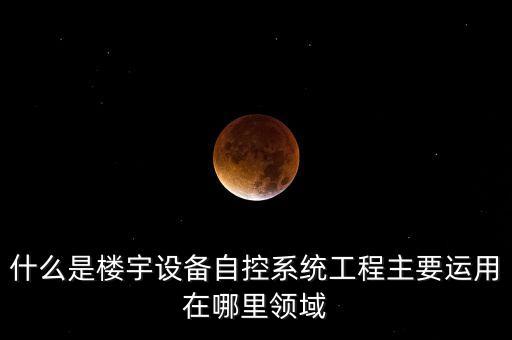 什么是樓宇設(shè)備自控系統(tǒng)工程主要運(yùn)用在哪里領(lǐng)域