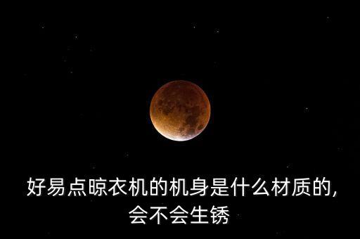  好易點晾衣機的機身是什么材質(zhì)的,會不會生銹