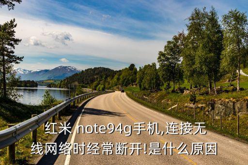  紅米 note94g手機(jī),連接無(wú)線網(wǎng)絡(luò)時(shí)經(jīng)常斷開!是什么原因