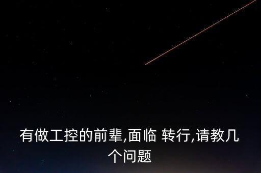 有做工控的前輩,面臨 轉(zhuǎn)行,請(qǐng)教幾個(gè)問題