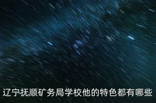 遼寧撫順礦務(wù)局學(xué)校他的特色都有哪些