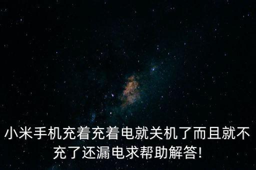 小米手機(jī)充著充著電就關(guān)機(jī)了而且就不充了還漏電求幫助解答!