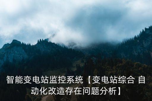 智能變電站監(jiān)控系統(tǒng)【變電站綜合 自動(dòng)化改造存在問題分析】