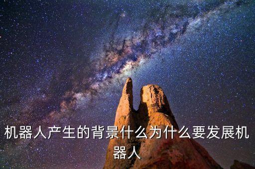 機(jī)器人產(chǎn)生的背景什么為什么要發(fā)展機(jī)器人