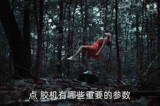 點 膠機有哪些重要的參數(shù)