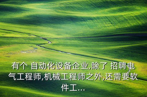 有個(gè) 自動(dòng)化設(shè)備企業(yè),除了 招聘電氣工程師,機(jī)械工程師之外,還需要軟件工...