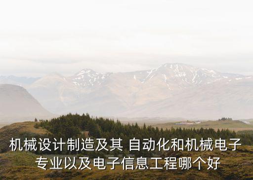 機械設(shè)計制造及其 自動化和機械電子 專業(yè)以及電子信息工程哪個好