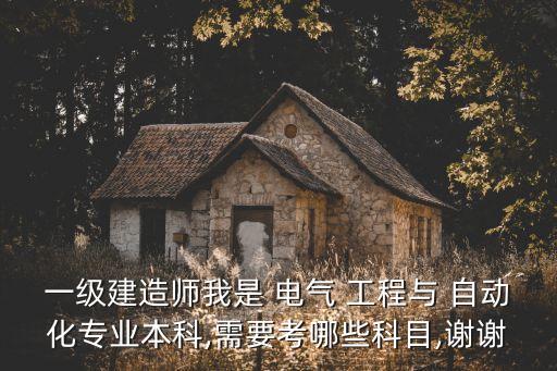 一級建造師我是 電氣 工程與 自動化專業(yè)本科,需要考哪些科目,謝謝