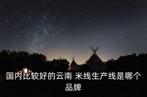 國內(nèi)比較好的云南 米線生產(chǎn)線是哪個品牌