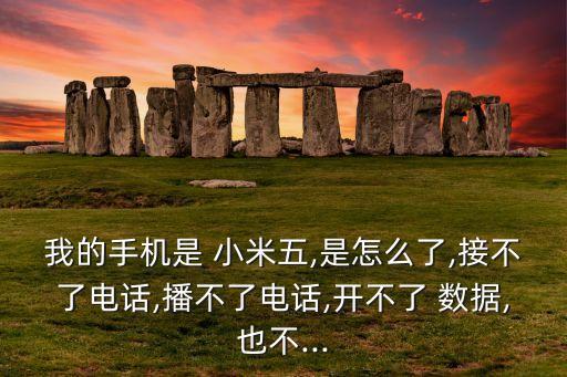 我的手機(jī)是 小米五,是怎么了,接不了電話,播不了電話,開不了 數(shù)據(jù),也不...