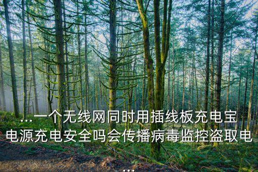 ...一個(gè)無線網(wǎng)同時(shí)用插線板充電寶電源充電安全嗎會(huì)傳播病毒監(jiān)控盜取電...
