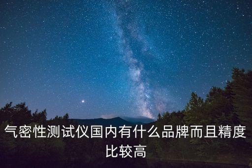氣密性測(cè)試儀國(guó)內(nèi)有什么品牌而且精度比較高