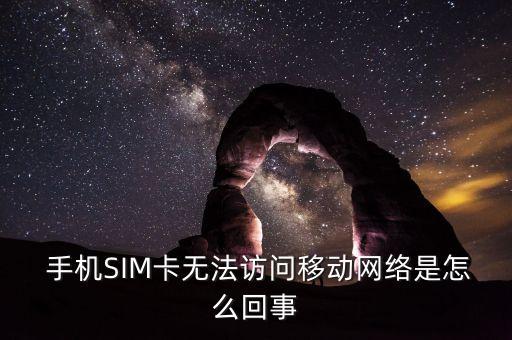  手機(jī)SIM卡無法訪問移動(dòng)網(wǎng)絡(luò)是怎么回事