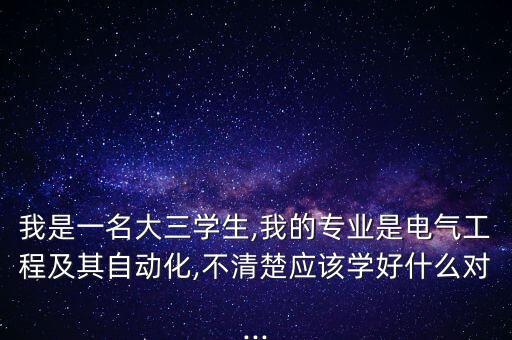 我是一名大三學(xué)生,我的專(zhuān)業(yè)是電氣工程及其自動(dòng)化,不清楚應(yīng)該學(xué)好什么對(duì)...