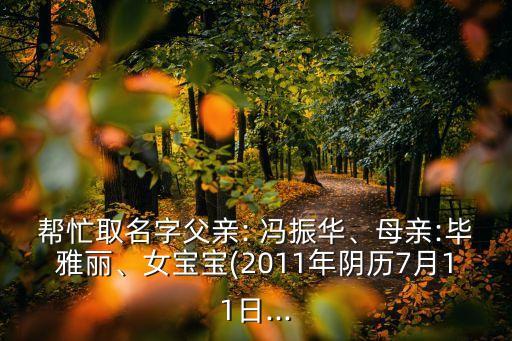 幫忙取名字父親: 馮振華、母親:畢雅麗、女寶寶(2011年陰歷7月11日...