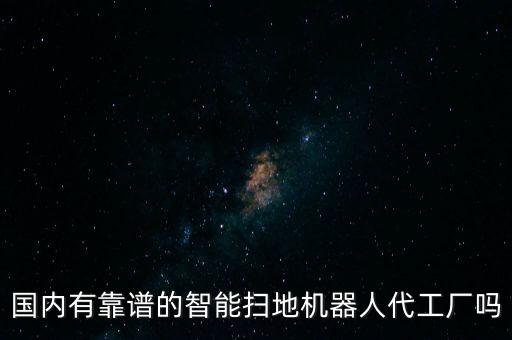國內有靠譜的智能掃地機器人代工廠嗎