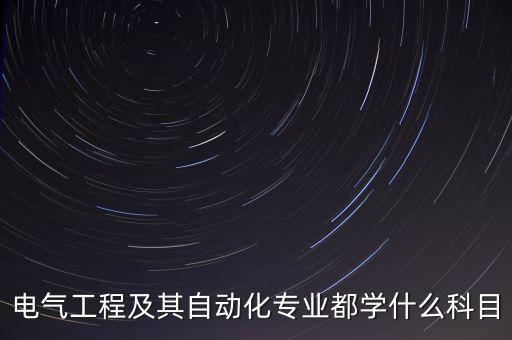 電氣工程及其自動化專業(yè)都學(xué)什么科目