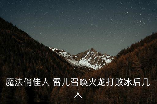 魔法俏佳人 雷兒召喚火龍打敗冰后幾人