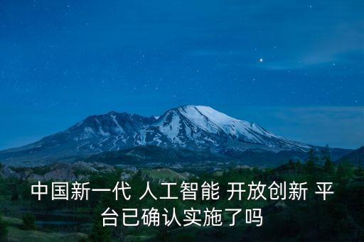 中國(guó)新一代 人工智能 開(kāi)放創(chuàng)新 平臺(tái)已確認(rèn)實(shí)施了嗎