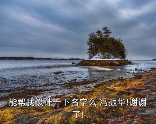 能幫我設(shè)計(jì)一下名字么 馮振華!謝謝了!