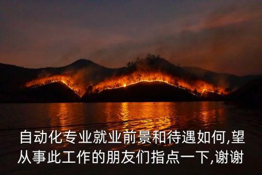  自動化專業(yè)就業(yè)前景和待遇如何,望從事此工作的朋友們指點一下,謝謝