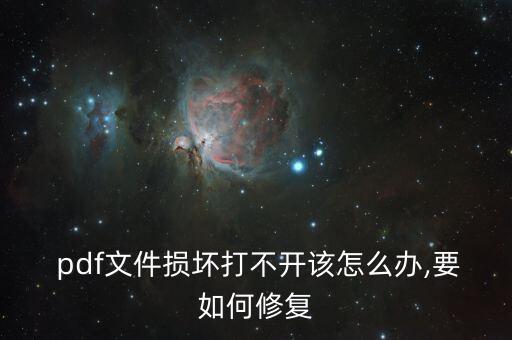  pdf文件損壞打不開該怎么辦,要如何修復(fù)