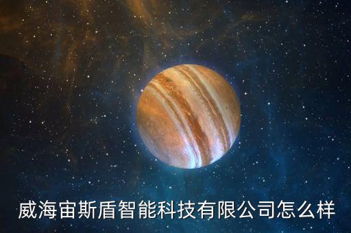  威海宙斯盾智能科技有限公司怎么樣
