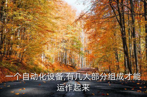 一個(gè)自動(dòng)化設(shè)備,有幾大部分組成才能運(yùn)作起來(lái)