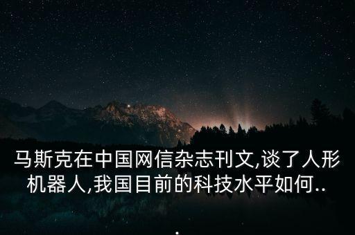 馬斯克在中國網信雜志刊文,談了人形機器人,我國目前的科技水平如何...
