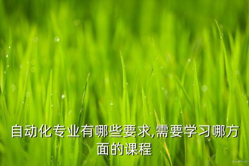 自動(dòng)化專(zhuān)業(yè)課程背景介紹,自動(dòng)化專(zhuān)業(yè)主修哪些課程?