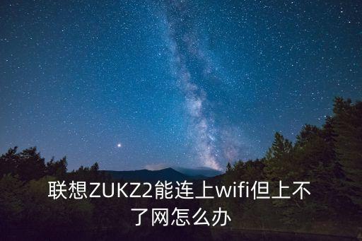 聯(lián)想ZUKZ2能連上wifi但上不了網(wǎng)怎么辦