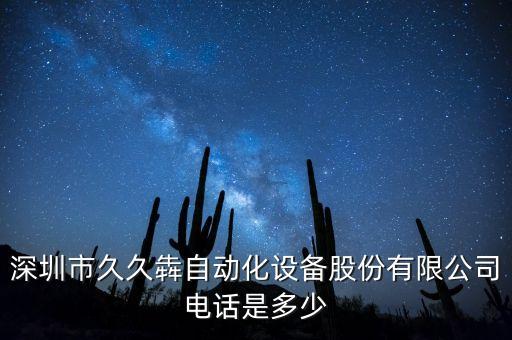 深圳市久久犇自動(dòng)化設(shè)備股份有限公司電話是多少