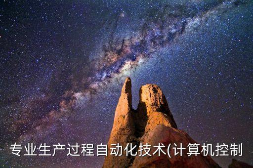專業(yè)生產過程自動化技術(計算機控制