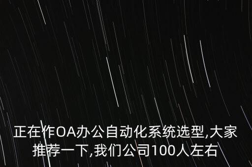 正在作OA辦公自動(dòng)化系統(tǒng)選型,大家推薦一下,我們公司100人左右