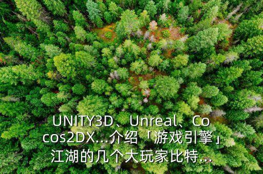 UNITY3D、Unreal、Cocos2DX...介紹「游戲引擎」江湖的幾個大玩家比特...