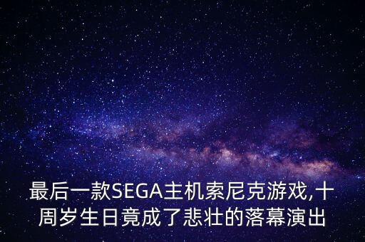 最后一款SEGA主機(jī)索尼克游戲,十周歲生日竟成了悲壯的落幕演出