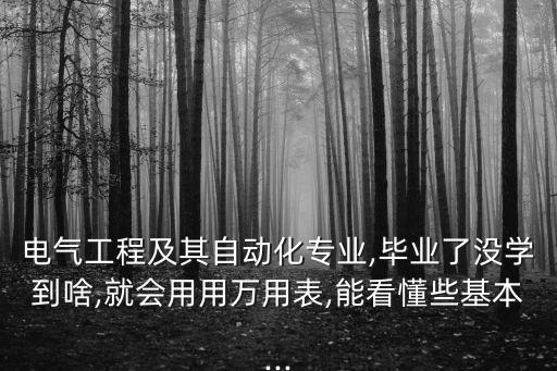 電氣工程及其自動(dòng)化專業(yè),畢業(yè)了沒(méi)學(xué)到啥,就會(huì)用用萬(wàn)用表,能看懂些基本...