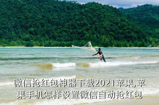 微信搶紅包神器下載2021蘋果,蘋果手機(jī)怎樣設(shè)置微信自動(dòng)搶紅包