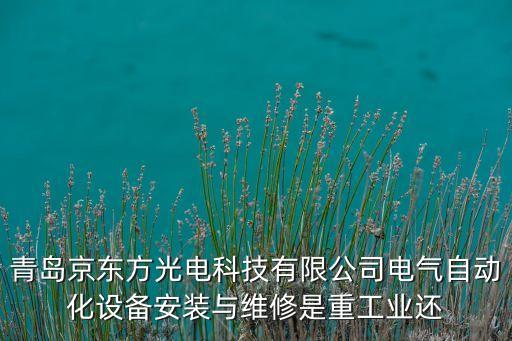 青島京東方光電科技有限公司電氣自動化設(shè)備安裝與維修是重工業(yè)還
