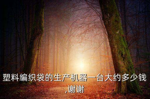 塑料編織袋的生產(chǎn)機(jī)器一臺大約多少錢,謝謝